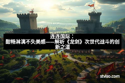 连连国际：酣畅淋漓不失美感——解析《龙剑》次世代战斗的创新之道