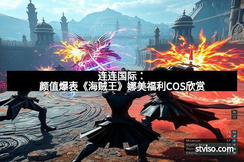 连连国际：颜值爆表《海贼王》娜美福利COS欣赏